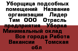 Уборщица подсобных помещений › Название организации ­ Лидер Тим, ООО › Отрасль предприятия ­ Уборка › Минимальный оклад ­ 27 500 - Все города Работа » Вакансии   . Томская обл.